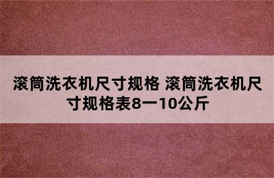 滚筒洗衣机尺寸规格 滚筒洗衣机尺寸规格表8一10公斤